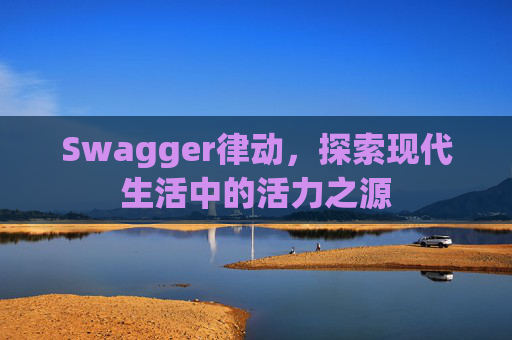 Swagger律动，探索现代生活中的活力之源