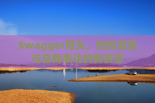 Swagger甩头，时尚潮流与自我表达的新姿态
