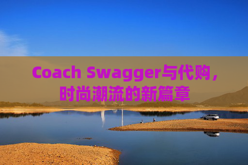 Coach Swagger与代购，时尚潮流的新篇章